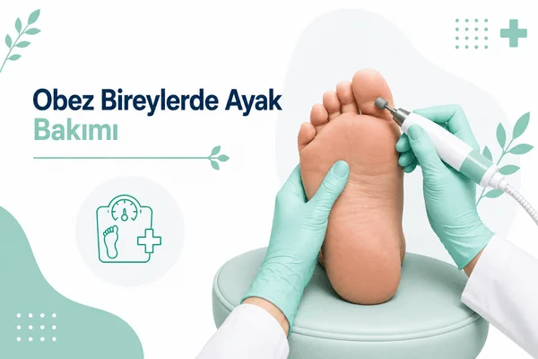 Obez Bireylerde Ayak Bakımı Hizmeti - Ayağa erişim, ayakkabı uyumu, basınç alanları ve günlük hareket koşullarına göre
